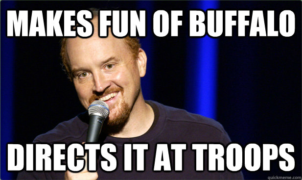 Makes fun of buffalo directs it at troops - Makes fun of buffalo directs it at troops  Scumbag Louis CK