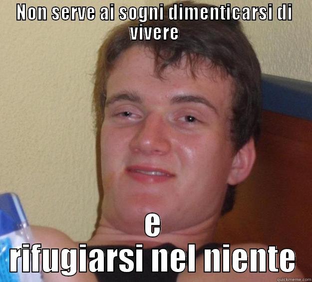 NON SERVE AI SOGNI DIMENTICARSI DI VIVERE E RIFUGIARSI NEL NIENTE 10 Guy