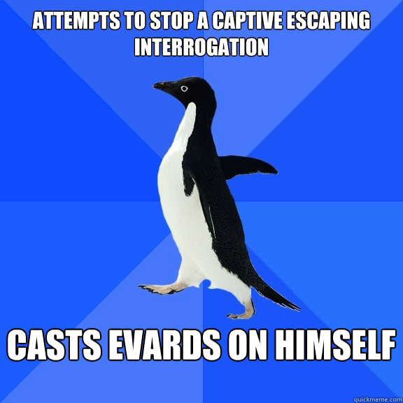 Attempts to stop a captive escaping interrogation   casts evards on himself   Socially Awkward Penguin