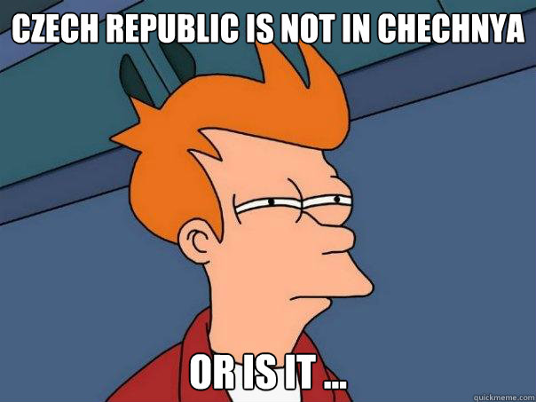 Czech Republic is not in Chechnya Or is it ...   Futurama Fry