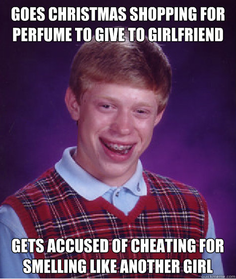 goes christmas shopping for perfume to give to girlfriend gets accused of cheating for smelling like another girl  Bad Luck Brian