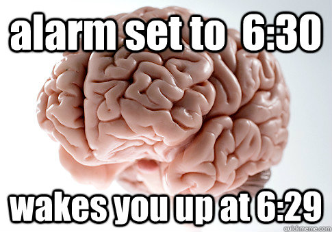 alarm set to  6:30 wakes you up at 6:29  Scumbag Brain