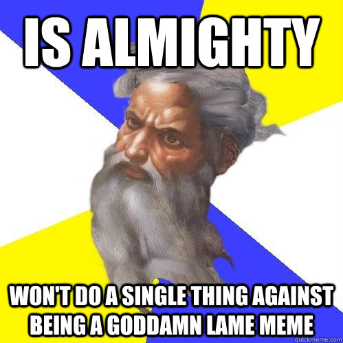 Is almighty won't do a single thing against being a goddamn lame meme - Is almighty won't do a single thing against being a goddamn lame meme  Advice God