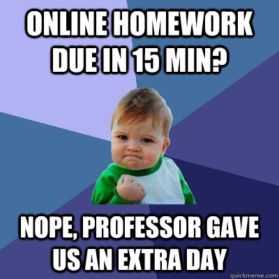 online homework due in 15 min? nope, professor gave us an extra day  Success Kid