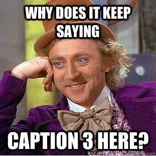 Why does it keep saying caption 3 here?  Creepy Wonka