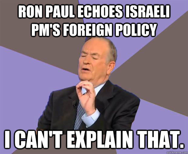 Ron Paul echoes Israeli PM's foreign policy I can't explain that.  Bill O Reilly