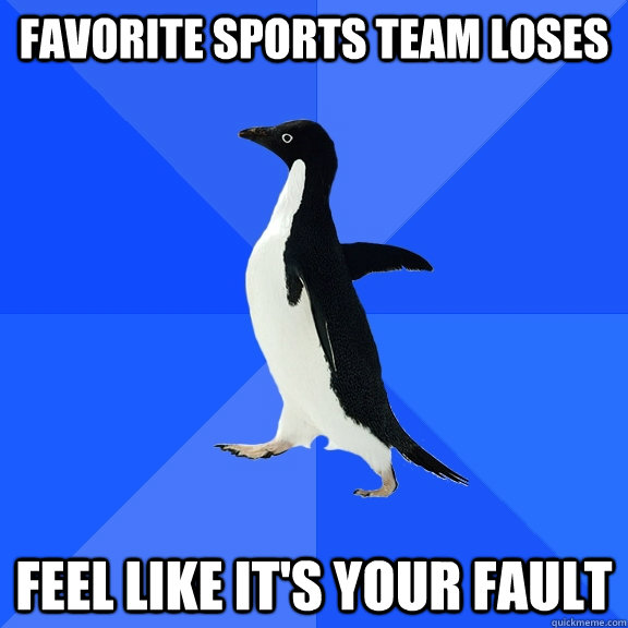 Favorite sports team loses feel like it's your fault  Socially Awkward Penguin