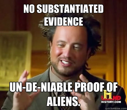 No substantiated evidence Un-de-niable proof of Aliens.  Ancient Aliens Meme Plague
