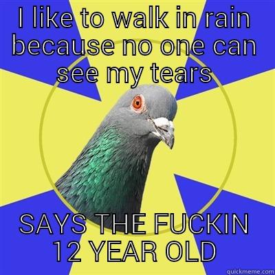 I LIKE TO WALK IN RAIN BECAUSE NO ONE CAN SEE MY TEARS SAYS THE FUCKIN 12 YEAR OLD Religion Pigeon