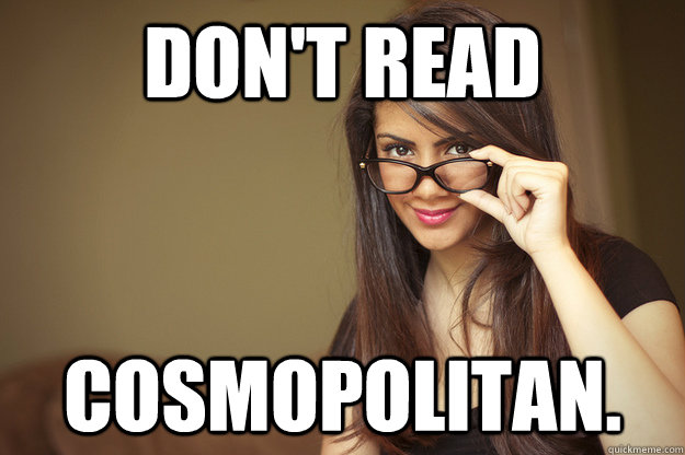 Don't read  cosmopolitan.  