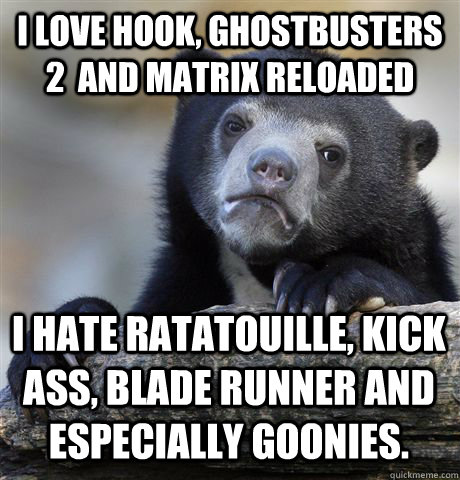 I love Hook, Ghostbusters 2  and Matrix Reloaded I hate ratatouille, Kick Ass, Blade runner and especially Goonies.   Confession Bear