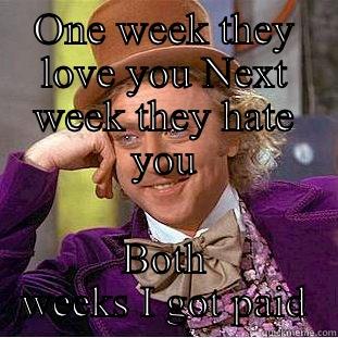 ONE WEEK THEY LOVE YOU NEXT WEEK THEY HATE YOU BOTH WEEKS I GOT PAID Creepy Wonka