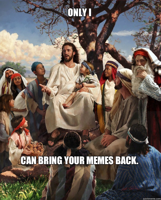 Only I Can bring your memes back.   Story Time Jesus