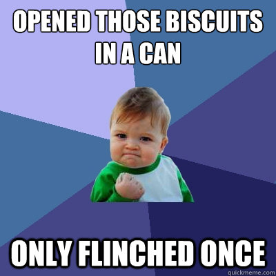 Opened those biscuits in a can Only flinched once - Opened those biscuits in a can Only flinched once  Success Kid