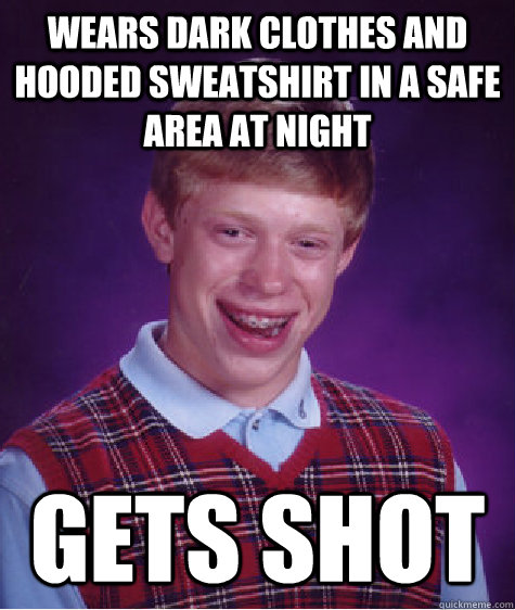 Wears dark clothes and hooded sweatshirt in a safe area at night gets shot  Bad Luck Brian