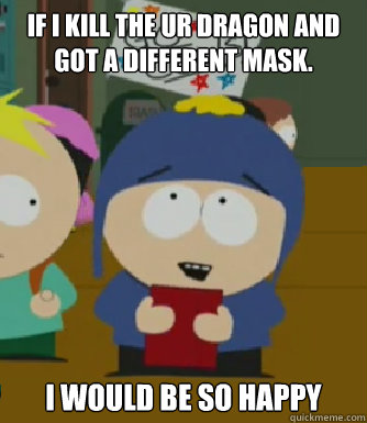 If i Kill The Ur Dragon and got a different mask. I would be so happy  Craig - I would be so happy