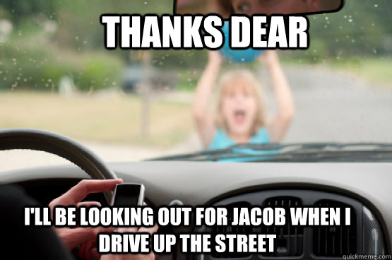 Thanks Dear i'll be looking out for Jacob when I drive up the street  Texting While Driving