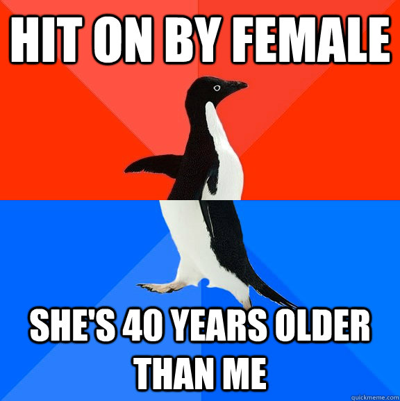 Hit on by female She's 40 years older than me  Socially Awesome Awkward Penguin