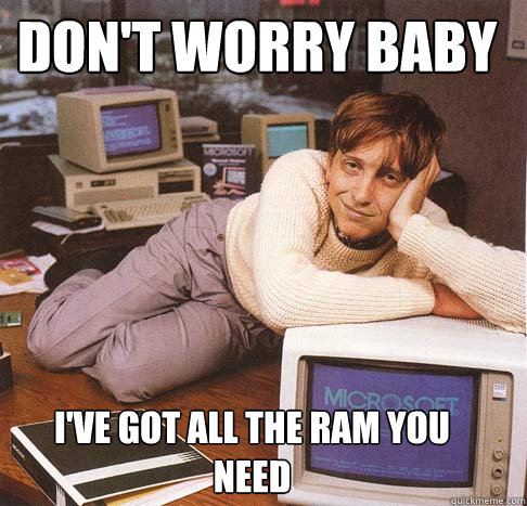 Don't worry baby I've got all the ram you need  Dreamy Bill Gates