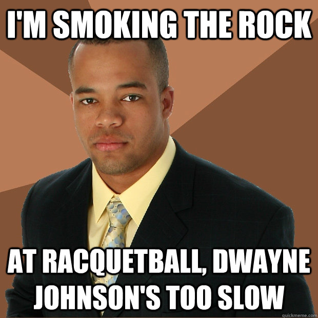 I'm smoking the rock at racquetball, Dwayne Johnson's too slow  Successful Black Man