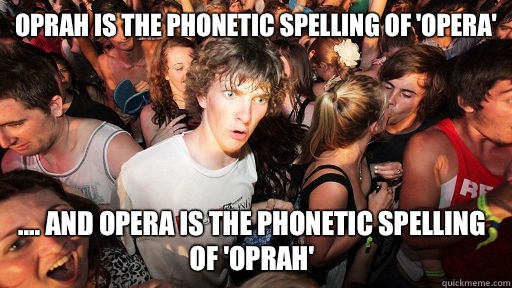 Oprah is the phonetic spelling of 'opera' .... And opera is the phonetic spelling of 'Oprah'   Sudden Clarity Clarence