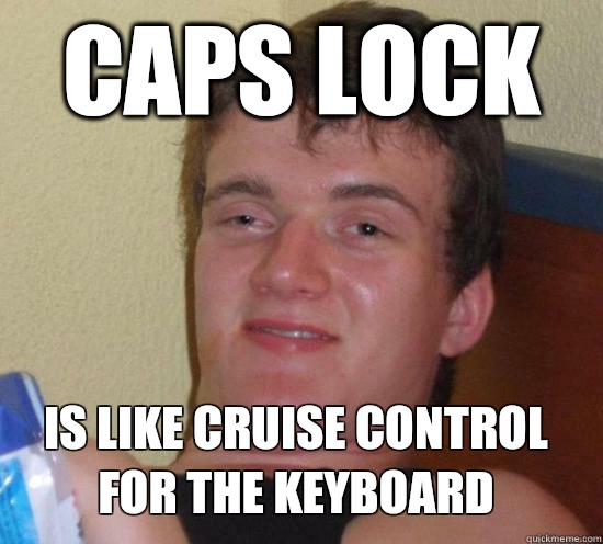 caps lock is like cruise control for the keyboard  10 Guy