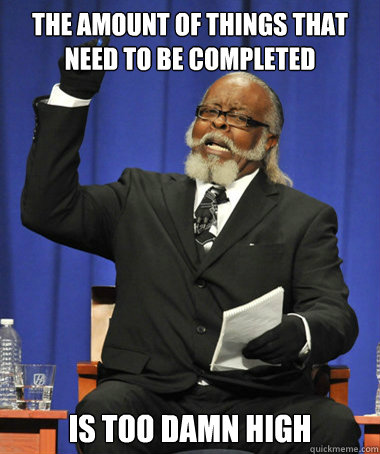 the amount of things that need to be completed  is too damn high  The Rent Is Too Damn High