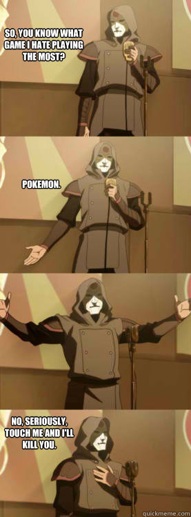 So, you know what game I hate playing the most? Pokemon. No, seriously, touch me and I'll kill you. - So, you know what game I hate playing the most? Pokemon. No, seriously, touch me and I'll kill you.  Comedy Amon