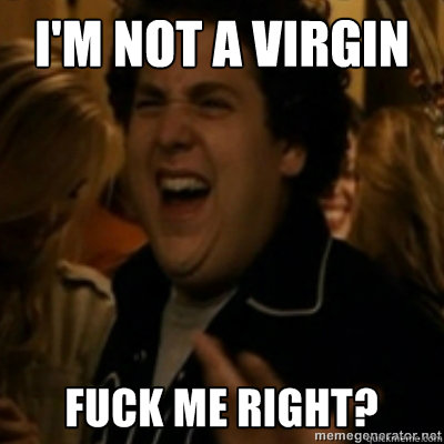 I'm not a virgin  fuck me right