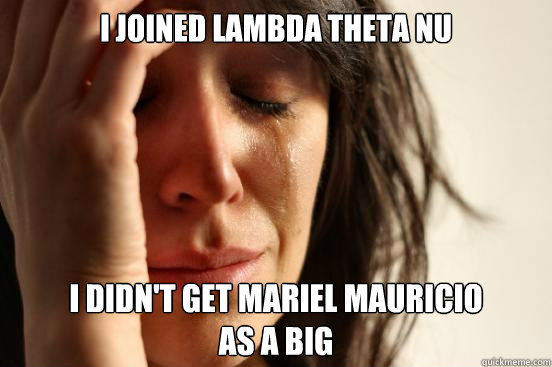 I joined Lambda Theta Nu I didn't get Mariel Mauricio 
as a Big  First World Problems