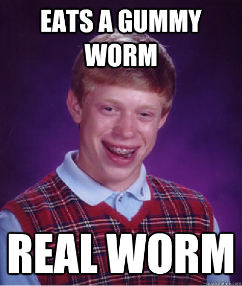 eats a gummy worm real worm  Bad Luck Brian