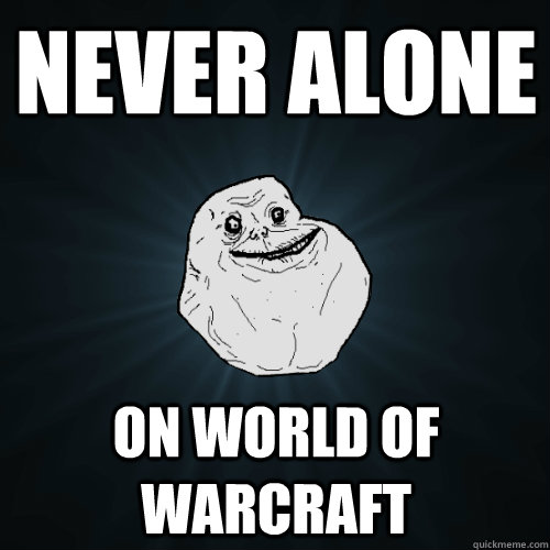 never alone on world of warcraft  Forever Alone