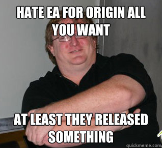 hate ea for origin all you want at least they released something - hate ea for origin all you want at least they released something  Good Guy Gabe