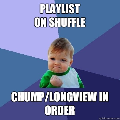 Playlist 
on shuffle Chump/Longview in order - Playlist 
on shuffle Chump/Longview in order  Success Kid