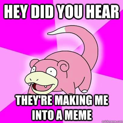 Hey did you hear They're making me into a meme  Slowpoke