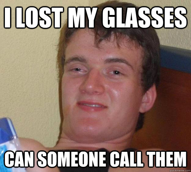 i lost my glasses can someone call them  10 Guy