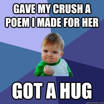 Gave my crush a poem I made for her Got a hug  Success Kid