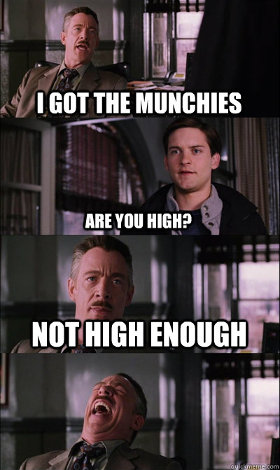 i got the munchies are you high? not high enough   JJ Jameson