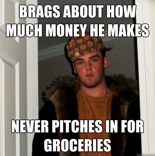 Brags about how much money he makes never pitches in for groceries - Brags about how much money he makes never pitches in for groceries  Scumbag Steve