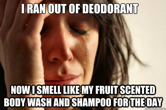 I ran out of deodorant  now i smell like my fruit scented body wash and shampoo for the day - I ran out of deodorant  now i smell like my fruit scented body wash and shampoo for the day  First World Problems