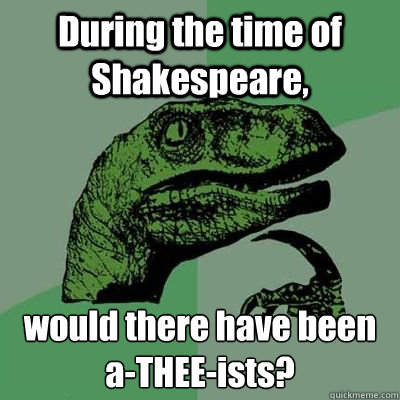 During the time of Shakespeare, would there have been a-THEE-ists?  Philosorapter