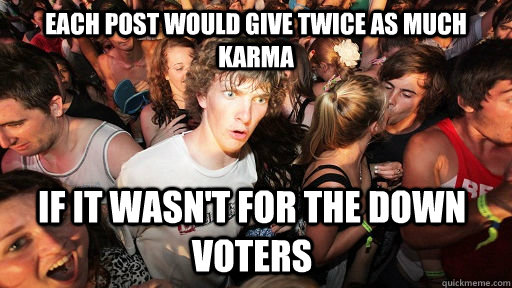 Each Post would give twice as much karma If it wasn't for the down voters   Sudden Clarity Clarence
