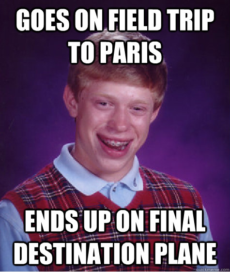 goes on field trip to paris ends up on final destination plane  Bad Luck Brian