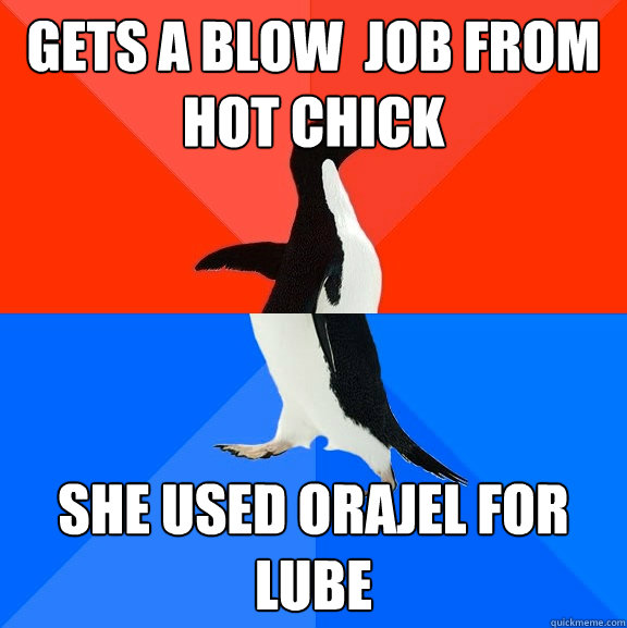 Gets a blow  job from hot chick She used orajel for lube  Socially Awesome Awkward Penguin
