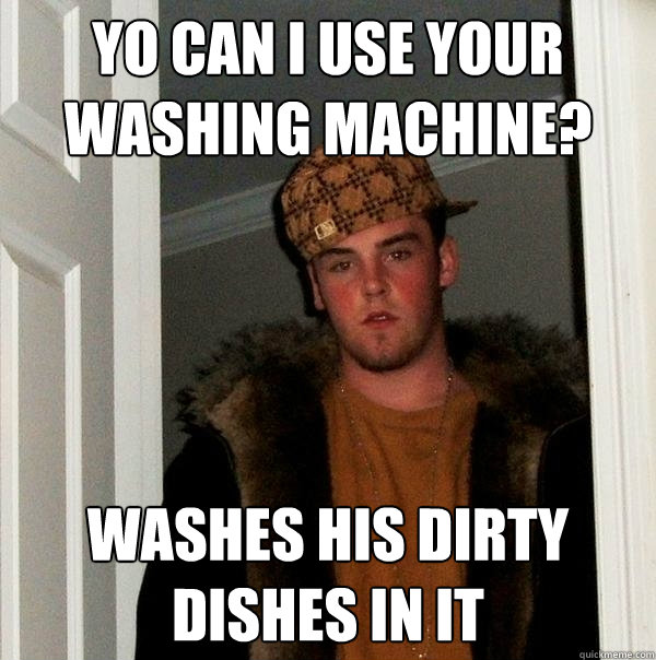 yo can i use your washing machine? washes his dirty dishes in it  Scumbag