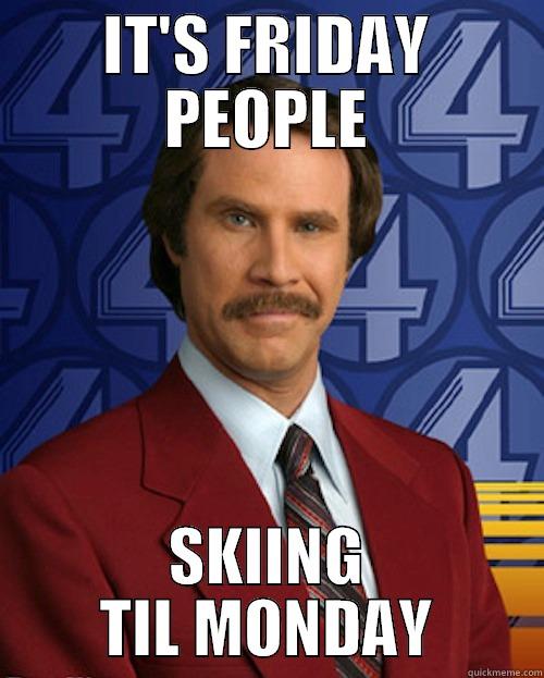 SKIING THIS WEEKEND - IT'S FRIDAY PEOPLE SKIING TIL MONDAY Misc