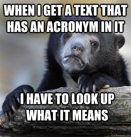 When I get a text that has an acronym in it I have to look up what it means  Confession Bear