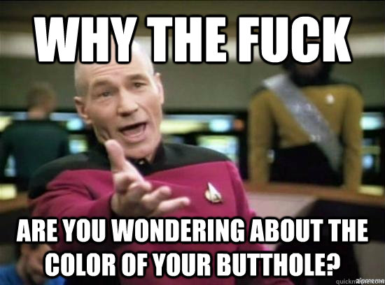 Why the fuck are you wondering about the color of your butthole?  Annoyed Picard HD
