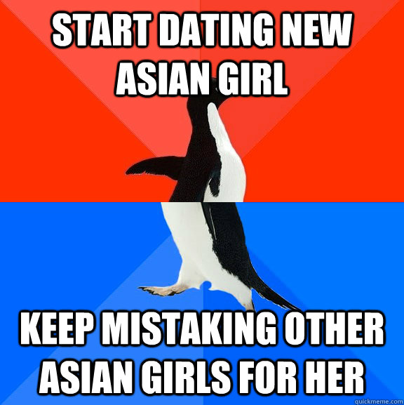 Start dating new asian girl keep mistaking other asian girls for her - Start dating new asian girl keep mistaking other asian girls for her  Socially Awesome Awkward Penguin