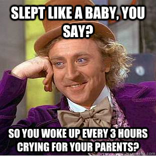 Slept like a baby, you say? So you woke up every 3 hours crying for your parents? - Slept like a baby, you say? So you woke up every 3 hours crying for your parents?  Condescending Wonka